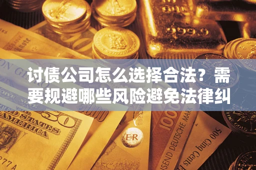 北京讨债公司怎么选择合法？需要规避哪些风险避免法律纠纷？