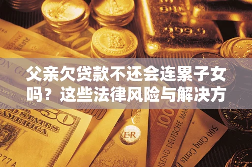 北京父亲欠贷款不还会连累子女吗？这些法律风险与解决方法要早知道！