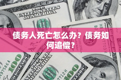 北京债务人死亡怎么办？债务如何追偿？
