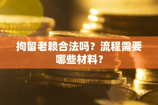 北京拘留老赖合法吗？流程需要哪些材料？