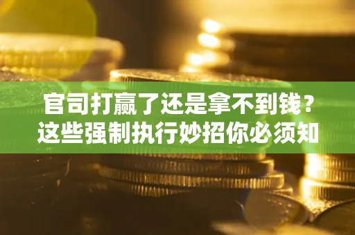 北京官司打赢了还是拿不到钱？这些强制执行妙招你必须知道