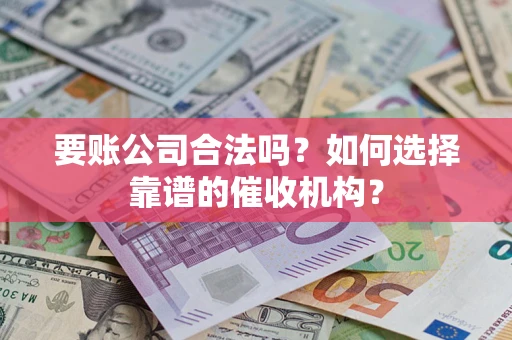 北京要账公司合法吗？如何选择靠谱的催收机构？
