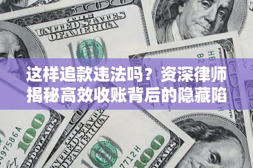 北京这样追款违法吗？资深律师揭秘高效收账背后的隐藏陷阱