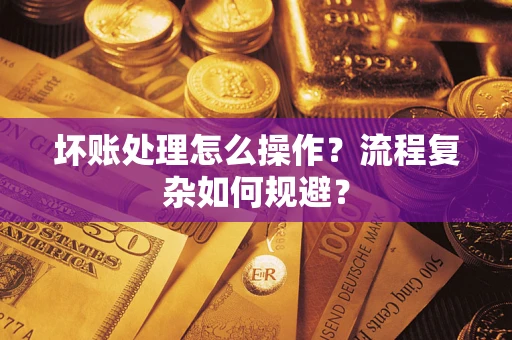 北京坏账处理怎么操作？流程复杂如何规避？