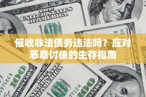 北京催收非法债务违法吗？应对恶意讨债的生存指南