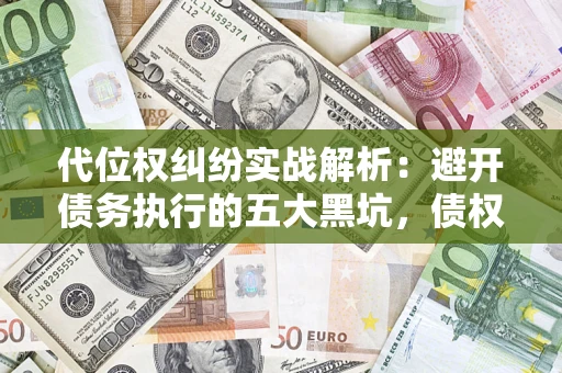 北京代位权纠纷实战解析：避开债务执行的五大黑坑，债权人必看指南