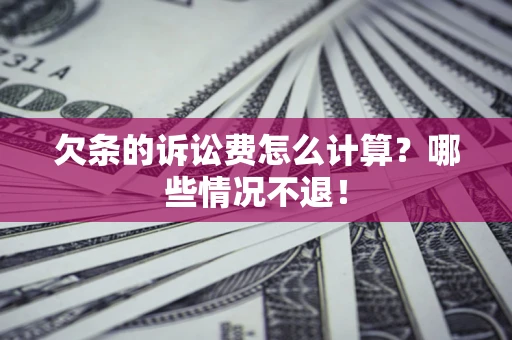 北京欠条的诉讼费怎么计算?哪些情况不退! 北京欠条的诉讼费怎么计算?哪些情况不退!