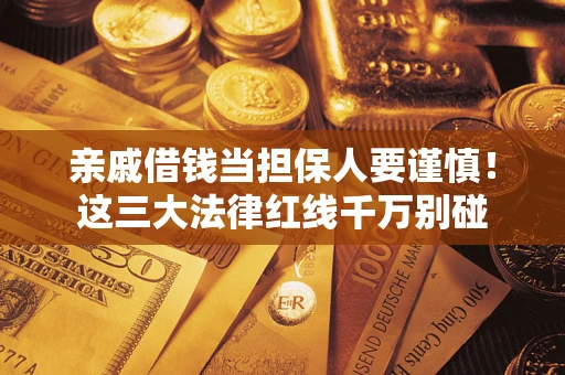 北京亲戚借钱当担保人要谨慎！这三大法律红线千万别碰
