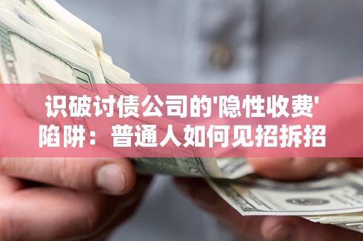 北京识破讨债公司的'隐性收费'陷阱：普通人如何见招拆招？