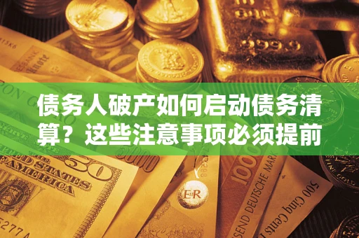 北京债务人破产如何启动债务清算？这些注意事项必须提前知道