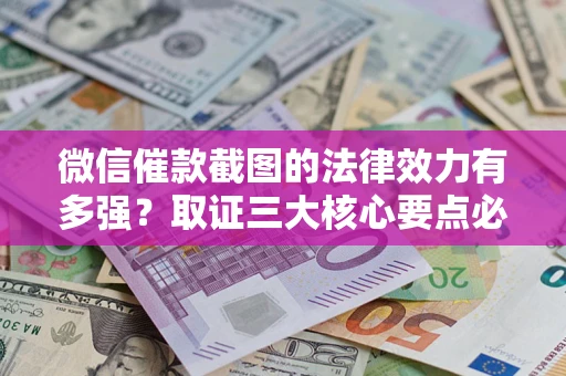 北京微信催款截图的法律效力有多强？取证三大核心要点必须知道！
