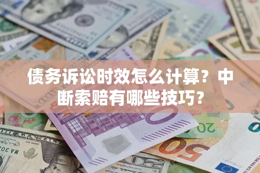 北京债务诉讼时效怎么计算？中断索赔有哪些技巧？