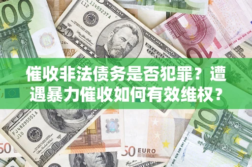 北京催收非法债务是否犯罪?遭遇暴力催收如何有效维权? 北京催收非法债务是否犯罪?遭遇暴力催收如何有效维权?