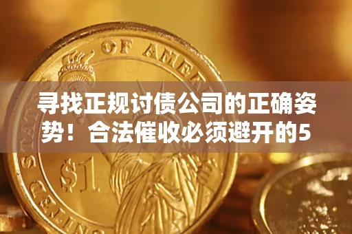 北京寻找正规讨债公司的正确姿势！合法催收必须避开的5大雷区