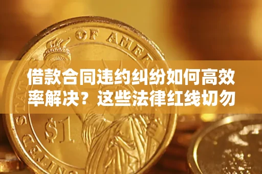 北京借款合同违约纠纷如何高效率解决？这些法律红线切勿触碰