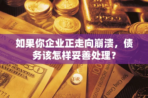 北京如果你企业正走向崩溃，债务该怎样妥善处理？