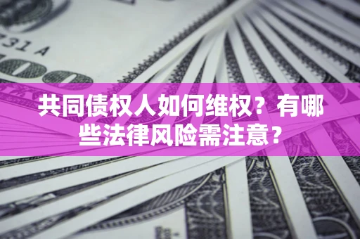 北京共同债权人如何维权？有哪些法律风险需注意？