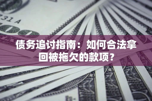 北京债务追讨指南：如何合法拿回被拖欠的款项？