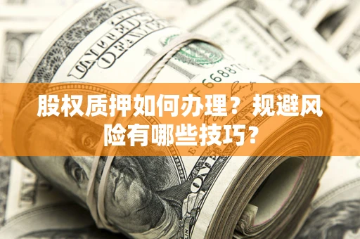 北京股权质押如何办理？规避风险有哪些技巧？