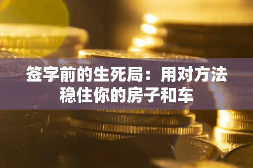 北京签字前的生死局：用对方法稳住你的房子和车