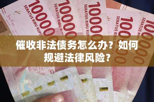 北京催收非法债务怎么办？如何规避法律风险？