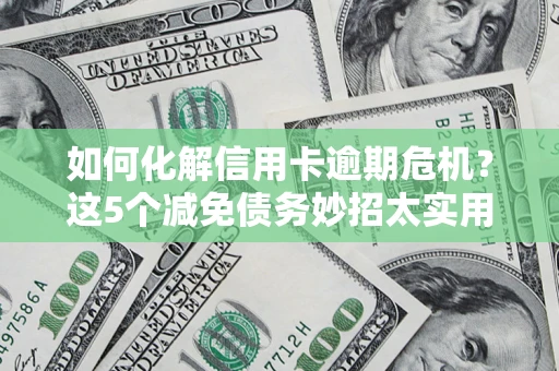 北京如何化解信用卡逾期危机？这5个减免债务妙招太实用