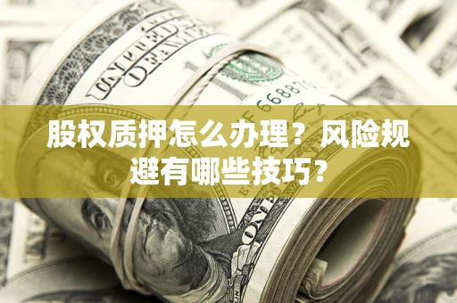 北京股权质押怎么办理？风险规避有哪些技巧？