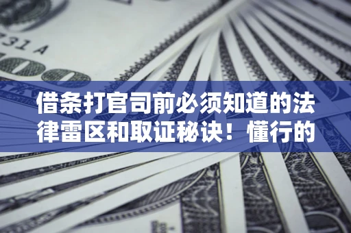 北京借条打官司前必须知道的法律雷区和取证秘诀！懂行的人已经留好这些证据