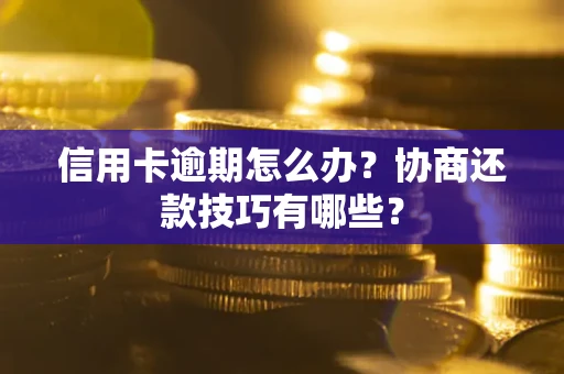 北京信用卡逾期怎么办？协商还款技巧有哪些？