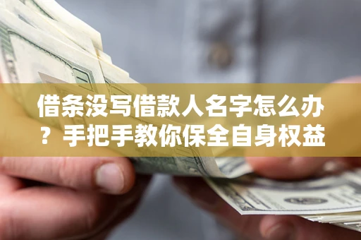 北京借条没写借款人名字怎么办？手把手教你保全自身权益