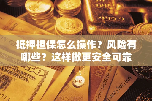 北京抵押担保怎么操作？风险有哪些？这样做更安全可靠