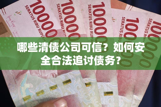 北京哪些清债公司可信？如何安全合法追讨债务？