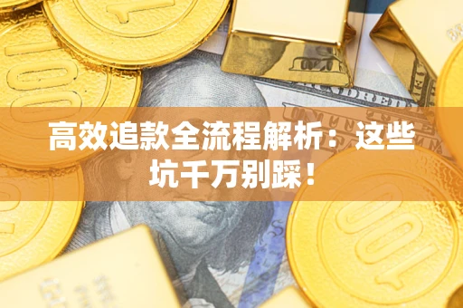 北京高效追款全流程解析：这些坑千万别踩！