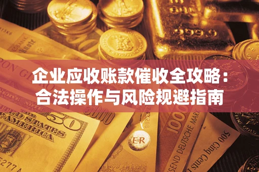北京企业应收账款催收全攻略：合法操作与风险规避指南