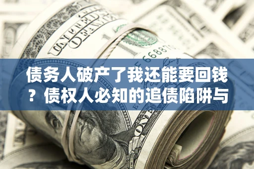 北京债务人破产了我还能要回钱？债权人必知的追债陷阱与破局之道