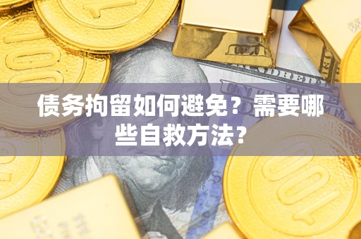 北京债务拘留如何避免？需要哪些自救方法？