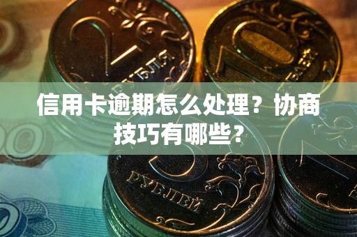 北京信用卡逾期怎么处理？协商技巧有哪些？
