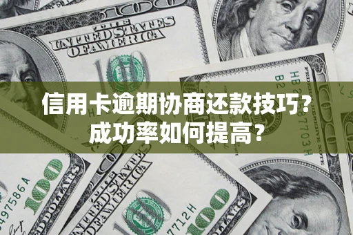 北京信用卡逾期协商还款技巧？成功率如何提高？