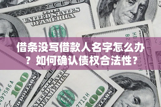 北京借条没写借款人名字怎么办？如何确认债权合法性？