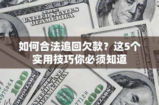 北京如何合法追回欠款？这5个实用技巧你必须知道