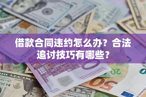 北京借款合同违约怎么办？合法追讨技巧有哪些？