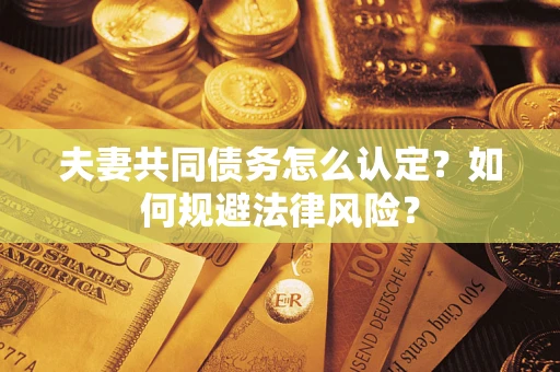 北京夫妻共同债务怎么认定？如何规避法律风险？