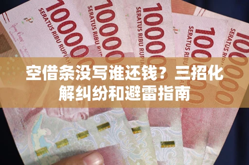 北京空借条没写谁还钱？三招化解纠纷和避雷指南