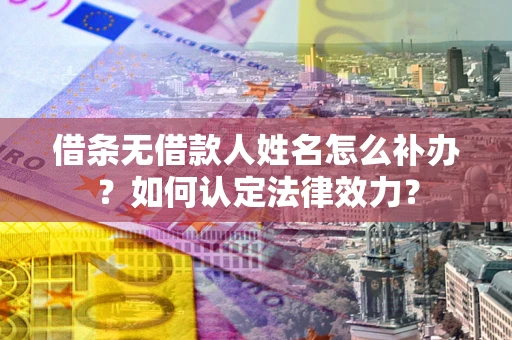 北京借条无借款人姓名怎么补办？如何认定法律效力？