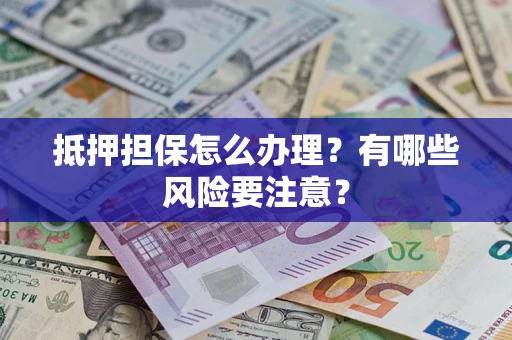 北京抵押担保怎么办理？有哪些风险要注意？