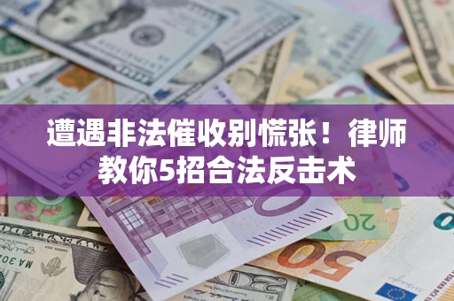 北京遭遇非法催收别慌张！律师教你5招合法反击术