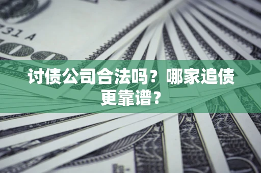 北京讨债公司合法吗？哪家追债更靠谱？