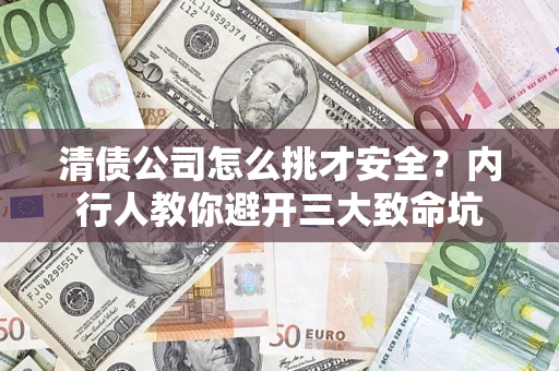 北京清债公司怎么挑才安全?内行人教你避开三大致命坑 北京清债公司怎么挑才安全?内行人教你避开三大致命坑