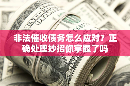 北京非法催收债务怎么应对？正确处理妙招你掌握了吗
