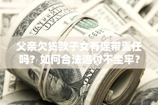 北京父亲欠贷款子女有连带责任吗？如何合法追讨不坐牢？